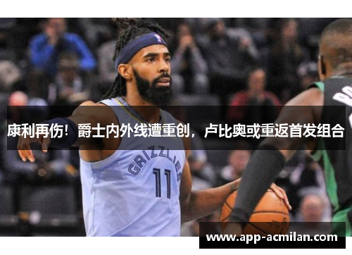 康利再伤！爵士内外线遭重创，卢比奥或重返首发组合