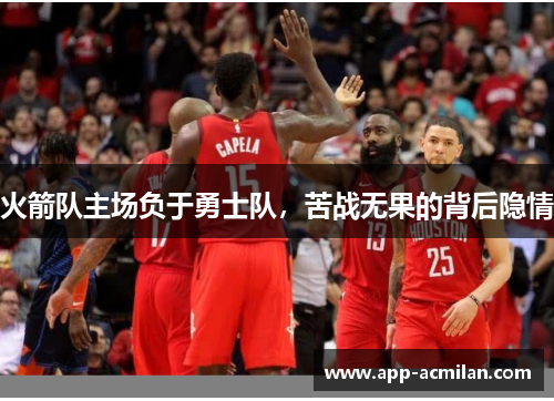 火箭队主场负于勇士队，苦战无果的背后隐情