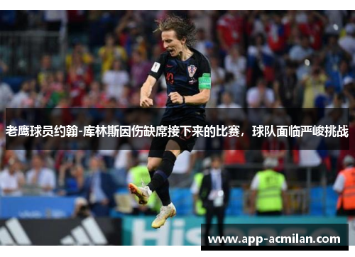 老鹰球员约翰-库林斯因伤缺席接下来的比赛，球队面临严峻挑战