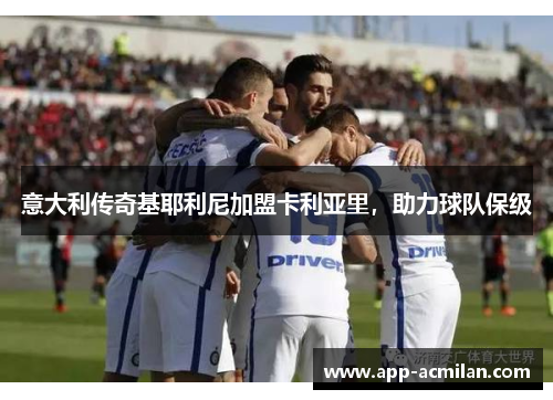 意大利传奇基耶利尼加盟卡利亚里，助力球队保级