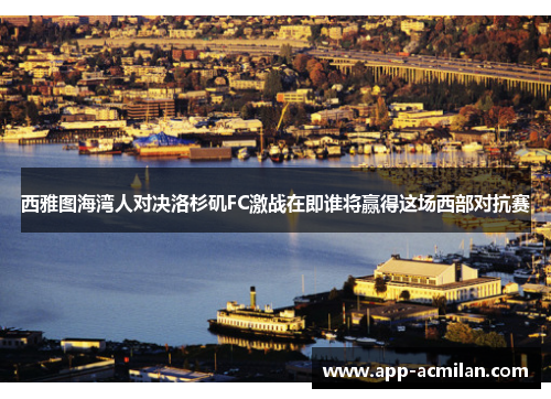 西雅图海湾人对决洛杉矶FC激战在即谁将赢得这场西部对抗赛
